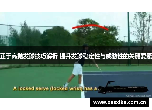 正手高抛发球技巧解析 提升发球稳定性与威胁性的关键要素