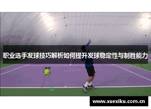 职业选手发球技巧解析如何提升发球稳定性与制胜能力